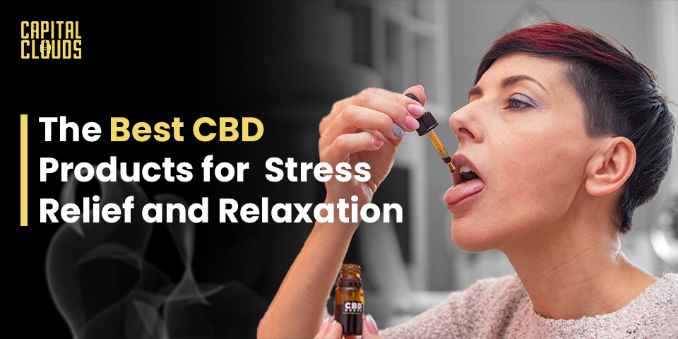 The Best CBD Products for Stress Relief and Relaxation 