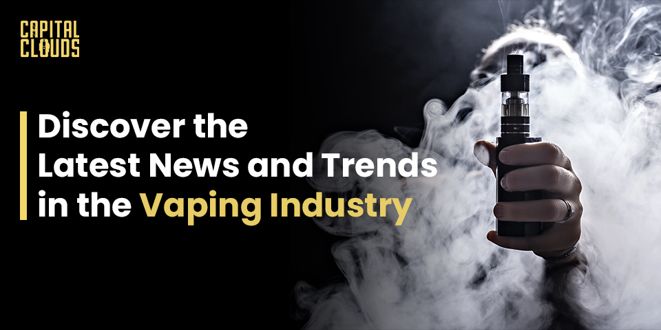 Discover the Latest News and Trends in the Vaping Industry