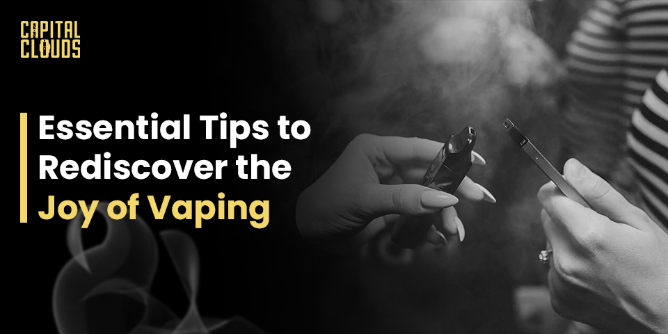 Essential Tips to Rediscover the Joy of Vaping